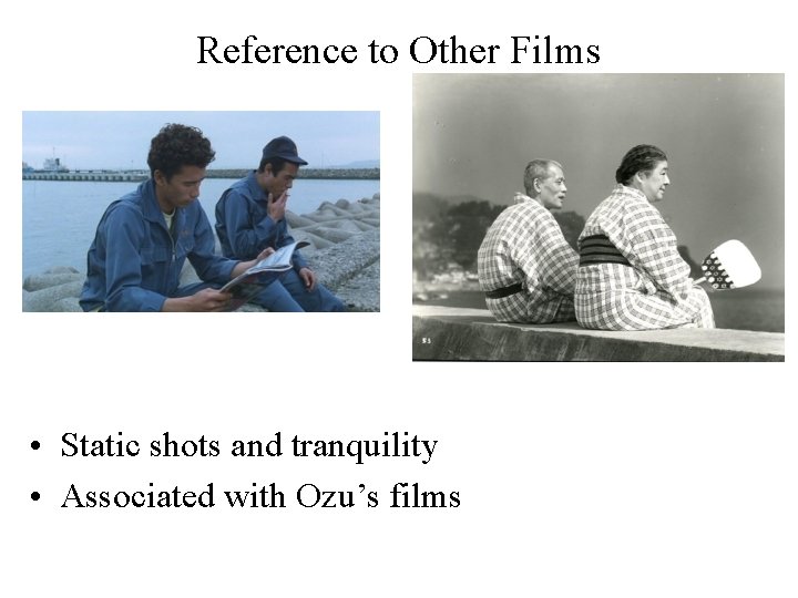 Reference to Other Films • Static shots and tranquility • Associated with Ozu’s films