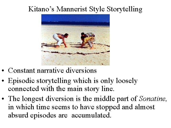 Kitano’s Mannerist Style Storytelling • Constant narrative diversions • Episodic storytelling which is only