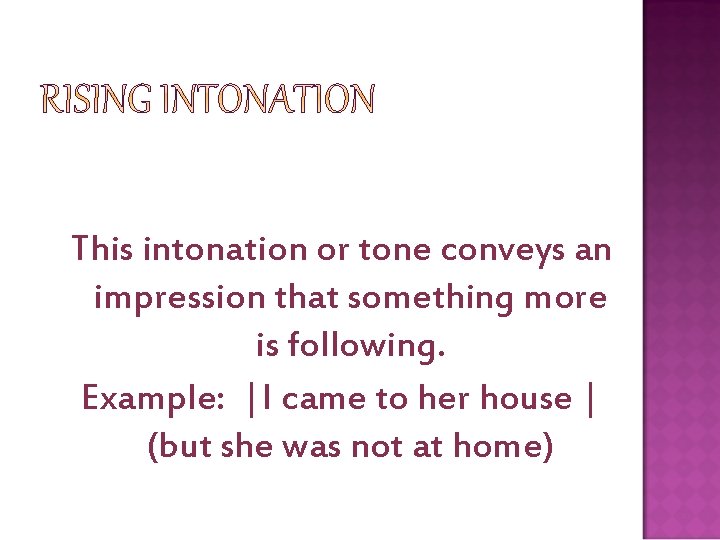 This intonation or tone conveys an impression that something more is following. Example: |I This intonation or tone conveys an impression that something more is following. Example: |I