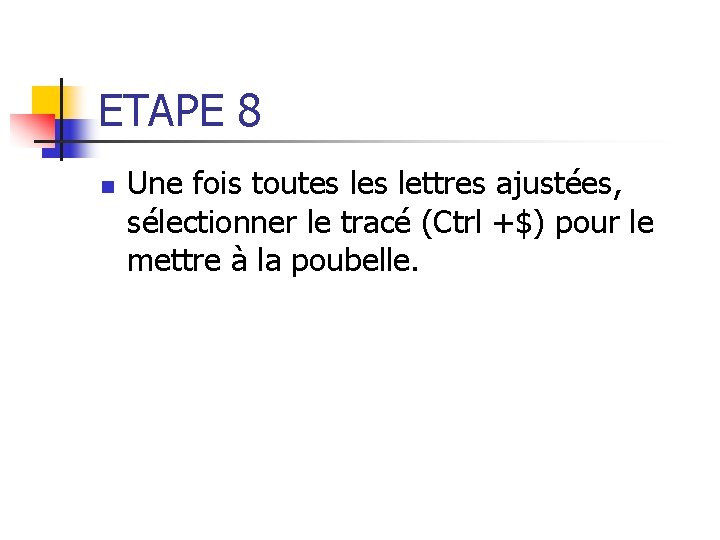 ETAPE 8 n Une fois toutes lettres ajustées, sélectionner le tracé (Ctrl +$) pour