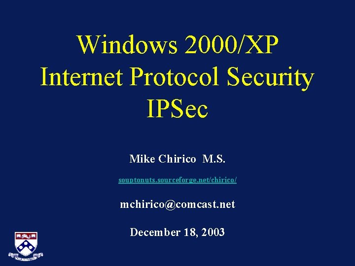 Windows 2000/XP Internet Protocol Security IPSec Mike Chirico M. S. souptonuts. sourceforge. net/chirico/ mchirico@comcast.