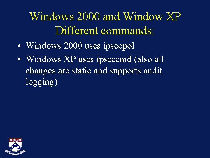 Windows 2000 and Window XP Different commands: • Windows 2000 uses ipsecpol • Windows