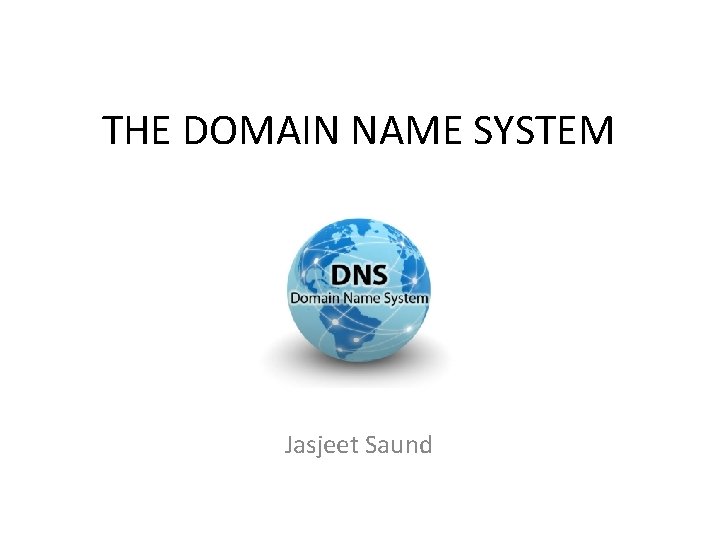 THE DOMAIN NAME SYSTEM Jasjeet Saund 