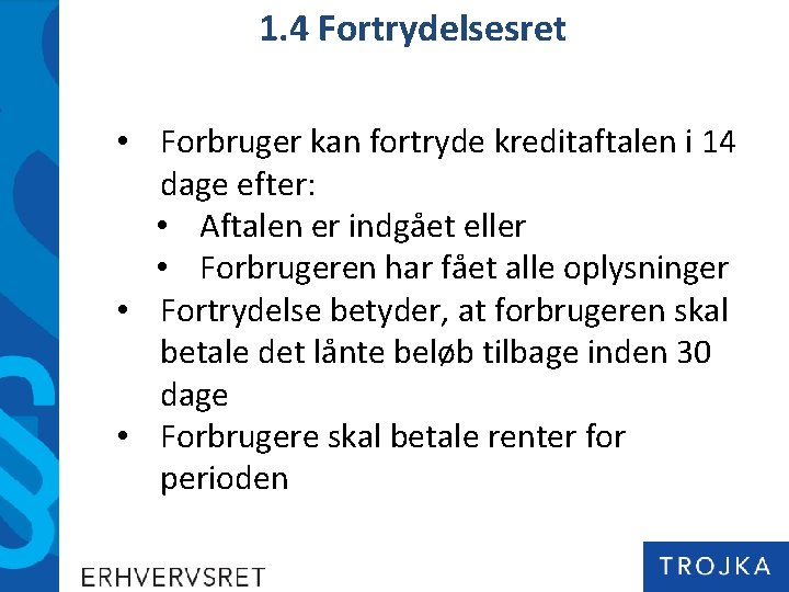 1. 4 Fortrydelsesret • Forbruger kan fortryde kreditaftalen i 14 dage efter: • Aftalen