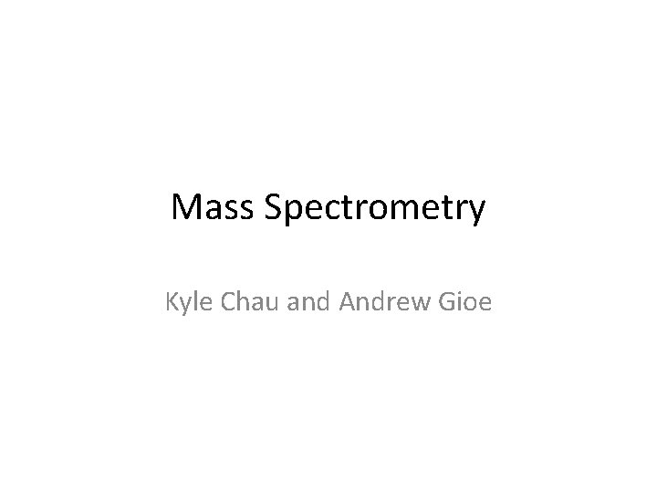 Mass Spectrometry Kyle Chau and Andrew Gioe 