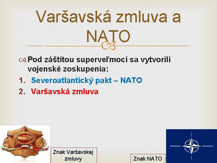 Varšavská zmluva a NATO Pod záštitou superveľmocí sa vytvorili vojenské zoskupenia: 1. Severoatlantický pakt