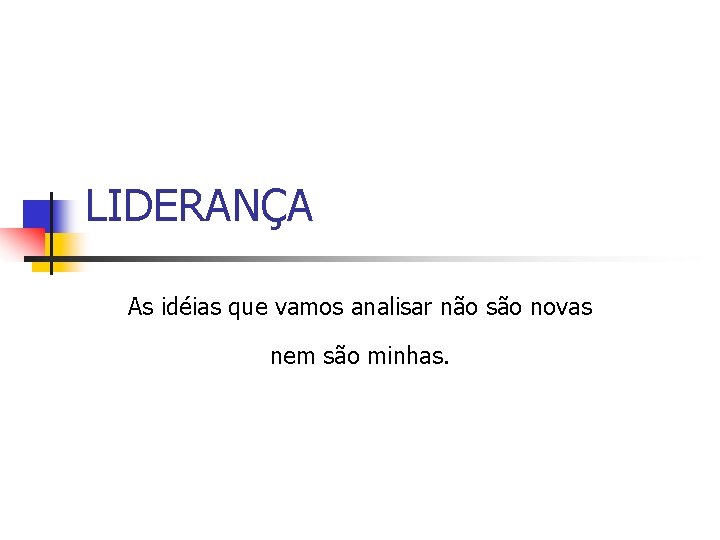 LIDERANÇA As idéias que vamos analisar não são novas nem são minhas. 