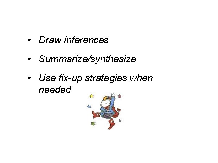  • Draw inferences • Summarize/synthesize • Use fix-up strategies when needed 