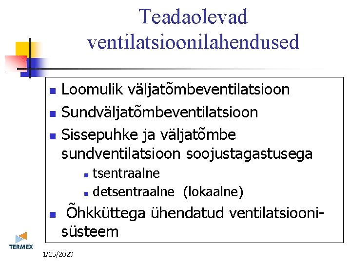 Teadaolevad ventilatsioonilahendused Loomulik väljatõmbeventilatsioon Sundväljatõmbeventilatsioon Sissepuhke ja väljatõmbe sundventilatsioon soojustagastusega tsentraalne detsentraalne (lokaalne) Õhkküttega
