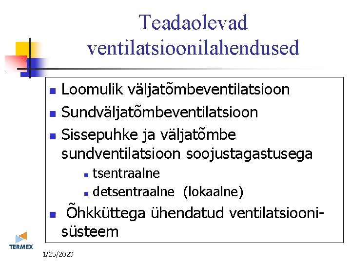 Teadaolevad ventilatsioonilahendused Loomulik väljatõmbeventilatsioon Sundväljatõmbeventilatsioon Sissepuhke ja väljatõmbe sundventilatsioon soojustagastusega tsentraalne detsentraalne (lokaalne) Õhkküttega