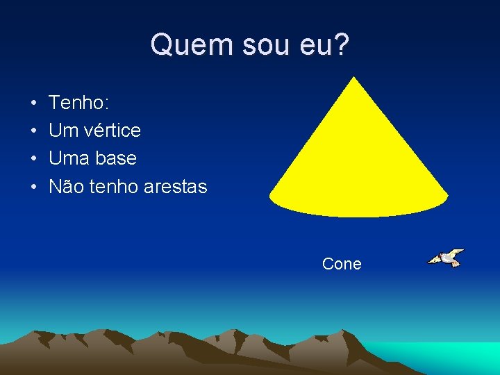 Quem sou eu? • • Tenho: Um vértice Uma base Não tenho arestas Cone