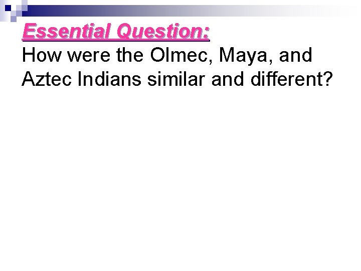 Essential Question: How were the Olmec, Maya, and Aztec Indians similar and different? 