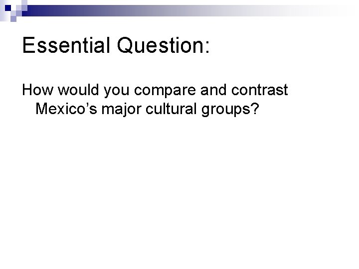 Essential Question: How would you compare and contrast Mexico’s major cultural groups? 