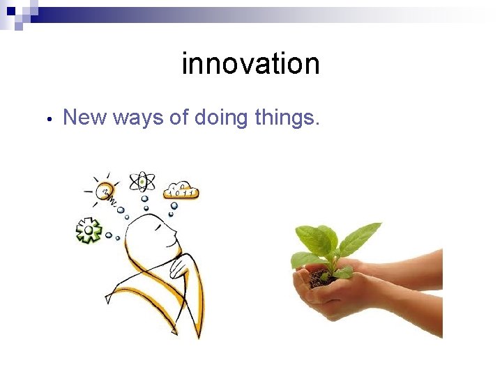 innovation • New ways of doing things. 