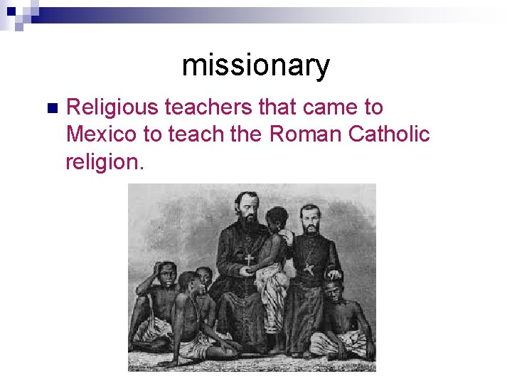 missionary n Religious teachers that came to Mexico to teach the Roman Catholic religion.