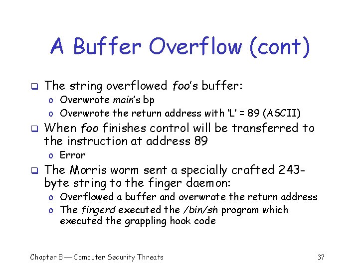 A Buffer Overflow (cont) q The string overflowed foo’s buffer: o Overwrote main’s bp A Buffer Overflow (cont) q The string overflowed foo’s buffer: o Overwrote main’s bp