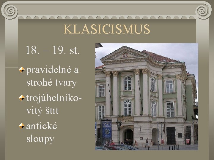 KLASICISMUS 18. – 19. st. pravidelné a strohé tvary trojúhelníkovitý štít antické sloupy 