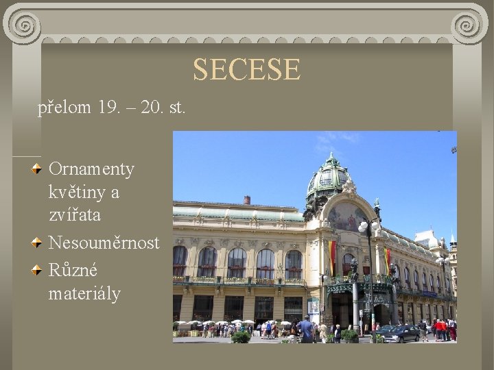 SECESE přelom 19. – 20. st. Ornamenty květiny a zvířata Nesouměrnost Různé materiály 