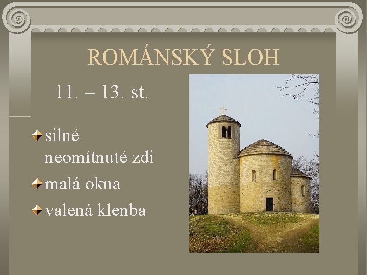 ROMÁNSKÝ SLOH 11. – 13. st. silné neomítnuté zdi malá okna valená klenba 