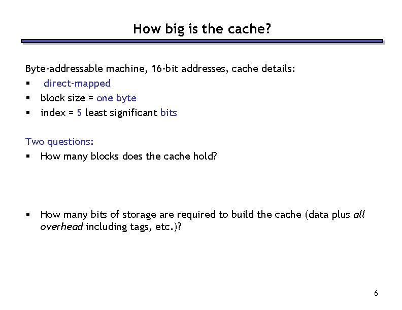 How big is the cache? Byte-addressable machine, 16 -bit addresses, cache details: § direct-mapped