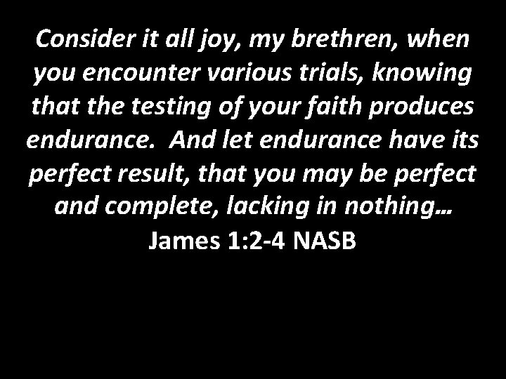 Consider it all joy, my brethren, when you encounter various trials, knowing that the