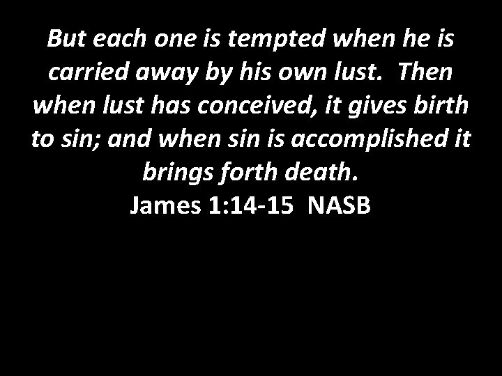 But each one is tempted when he is carried away by his own lust.