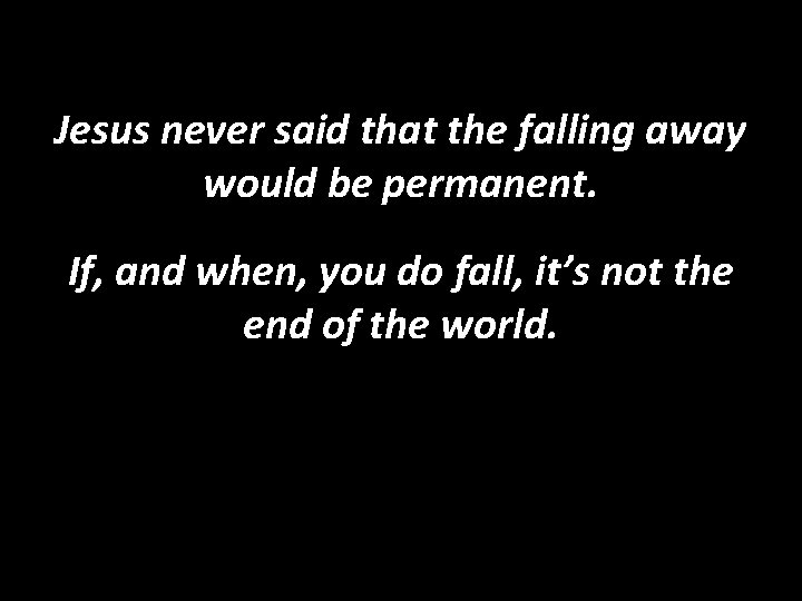 Jesus never said that the falling away would be permanent. If, and when, you