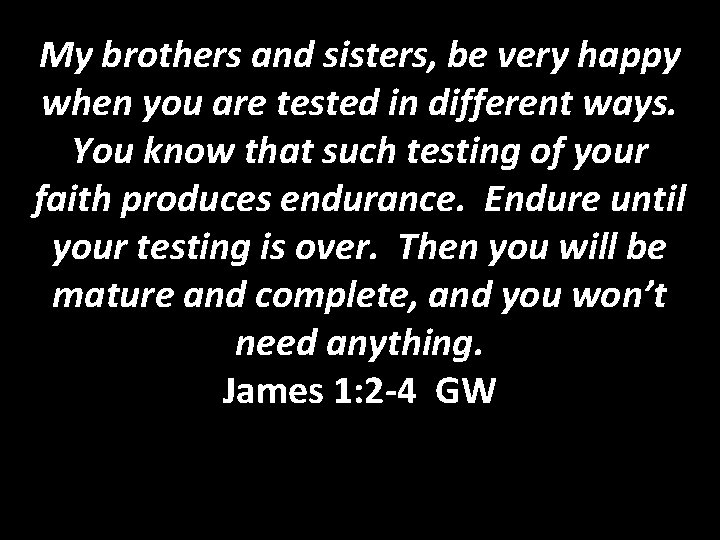 My brothers and sisters, be very happy when you are tested in different ways.