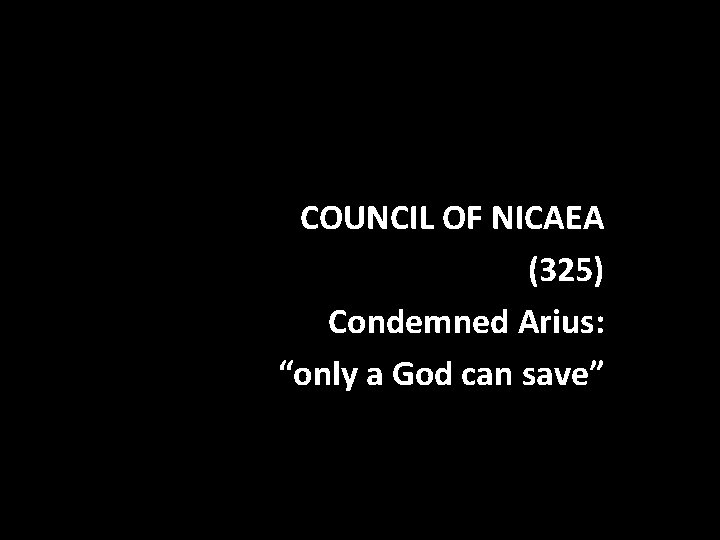 COUNCIL OF NICAEA (325) Condemned Arius: “only a God can save” 