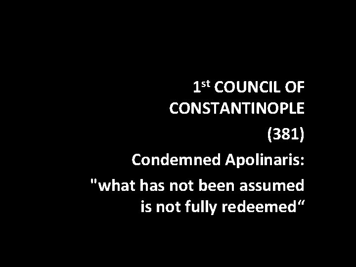 1 st COUNCIL OF CONSTANTINOPLE (381) Condemned Apolinaris: "what has not been assumed is