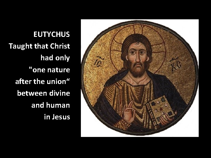 EUTYCHUS Taught that Christ had only "one nature after the union“ between divine and