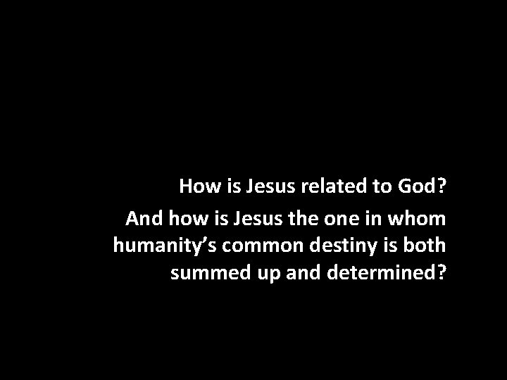 How is Jesus related to God? And how is Jesus the one in whom