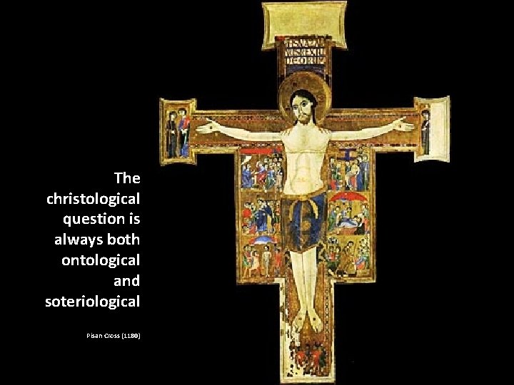 The christological question is always both ontological and soteriological Pisan Cross (1180) 