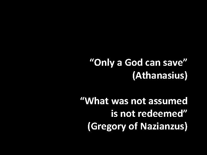 “Only a God can save” (Athanasius) “What was not assumed is not redeemed” (Gregory