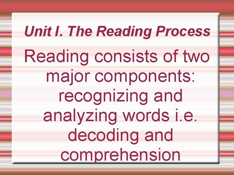 Unit I. The Reading Process Reading consists of two major components: recognizing and analyzing