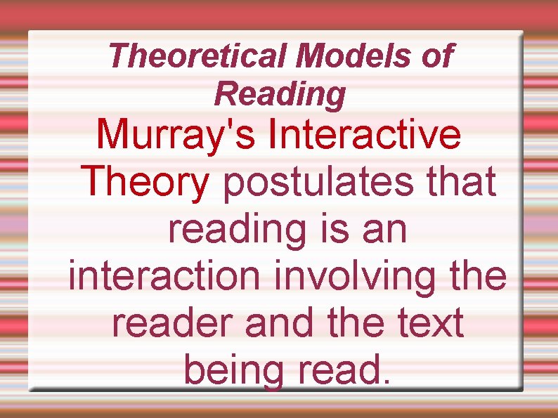 Theoretical Models of Reading Murray's Interactive Theory postulates that reading is an interaction involving