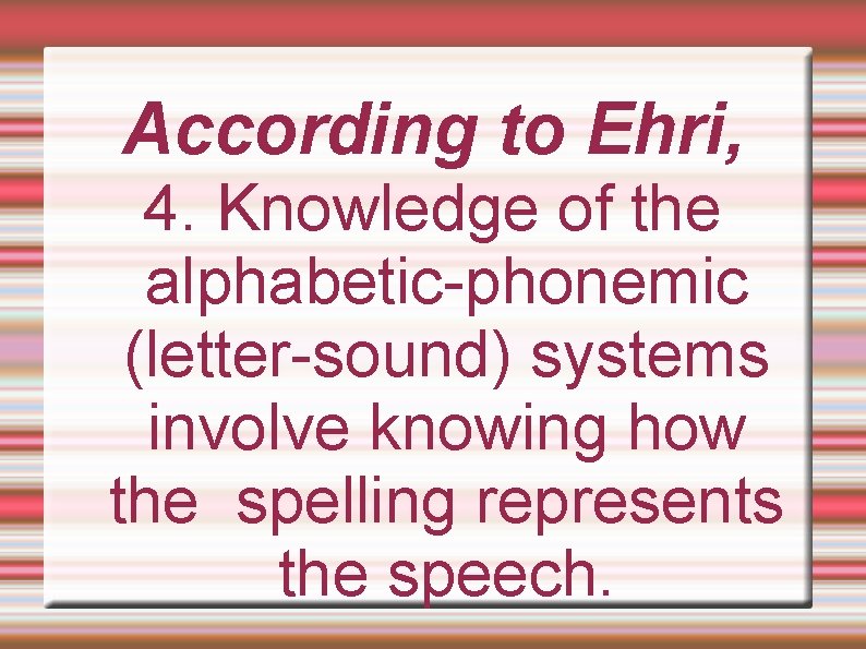 According to Ehri, 4. Knowledge of the alphabetic-phonemic (letter-sound) systems involve knowing how the