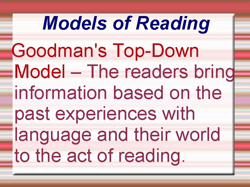 Models of Reading Goodman's Top-Down Model – The readers bring information based on the