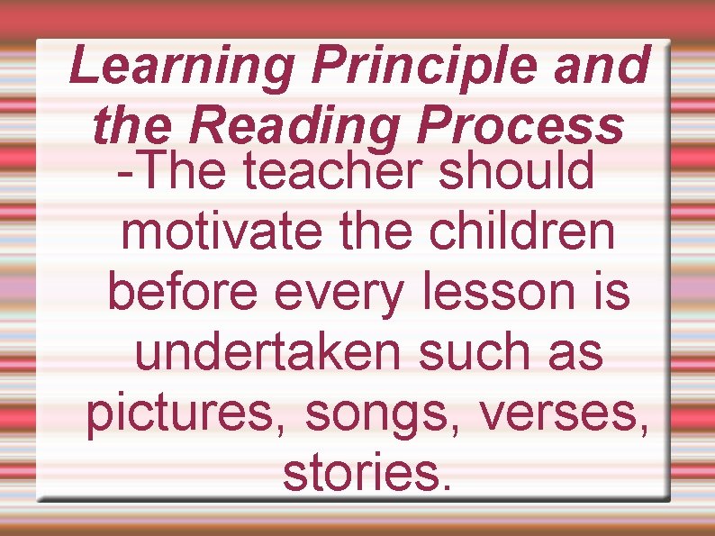 Learning Principle and the Reading Process -The teacher should motivate the children before every