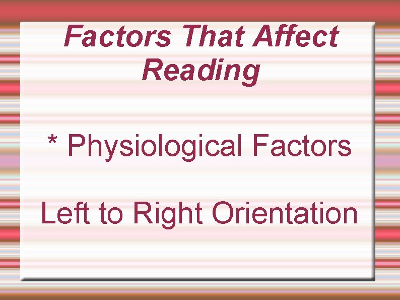 Factors That Affect Reading * Physiological Factors Left to Right Orientation 