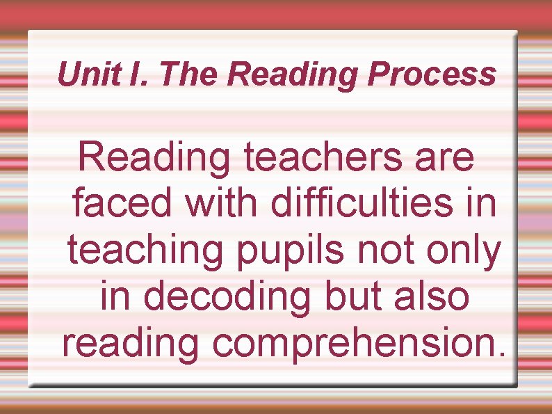 Unit I. The Reading Process Reading teachers are faced with difficulties in teaching pupils