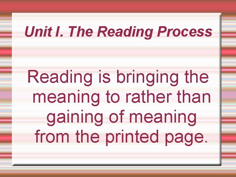 Unit I. The Reading Process Reading is bringing the meaning to rather than gaining