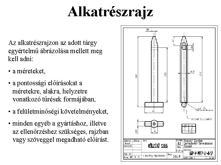 Alkatrészrajz Az alkatrészrajzon az adott tárgy egyértelmű ábrázolása mellett meg kell adni: • a