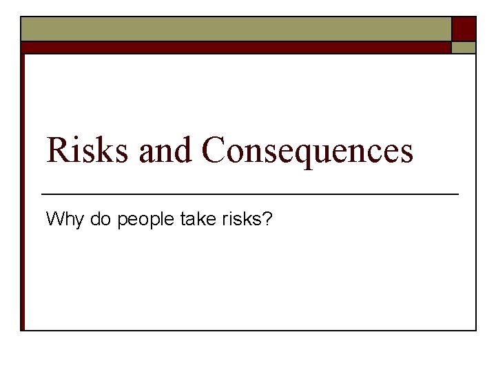 Risks and Consequences Why do people take risks? 