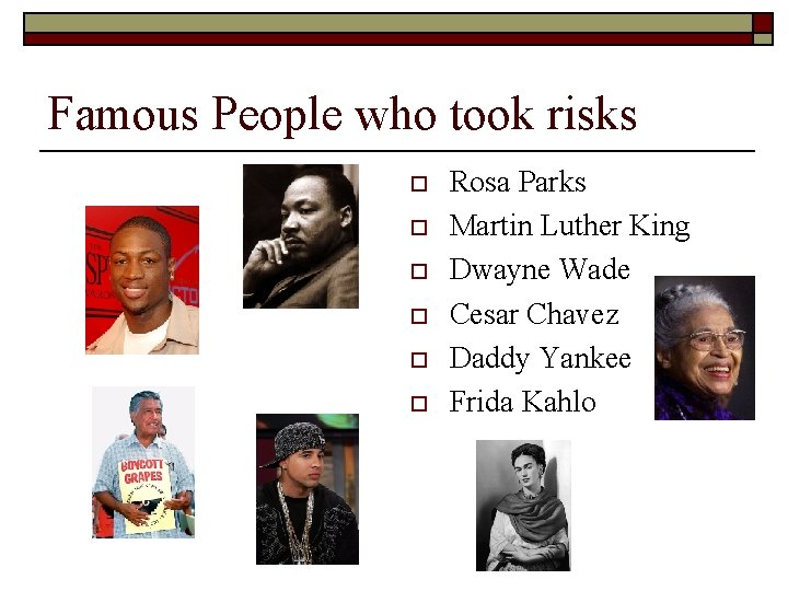 Famous People who took risks o o o Rosa Parks Martin Luther King Dwayne
