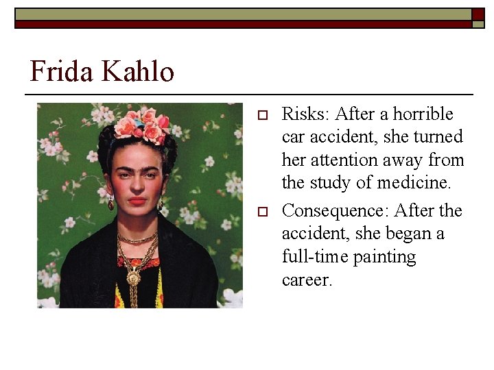 Frida Kahlo o o Risks: After a horrible car accident, she turned her attention