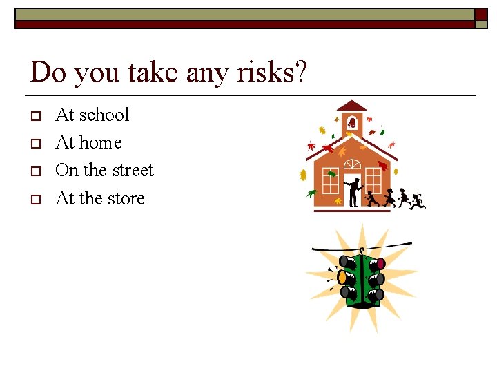 Do you take any risks? o o At school At home On the street