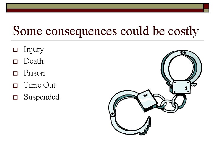 Some consequences could be costly o o o Injury Death Prison Time Out Suspended