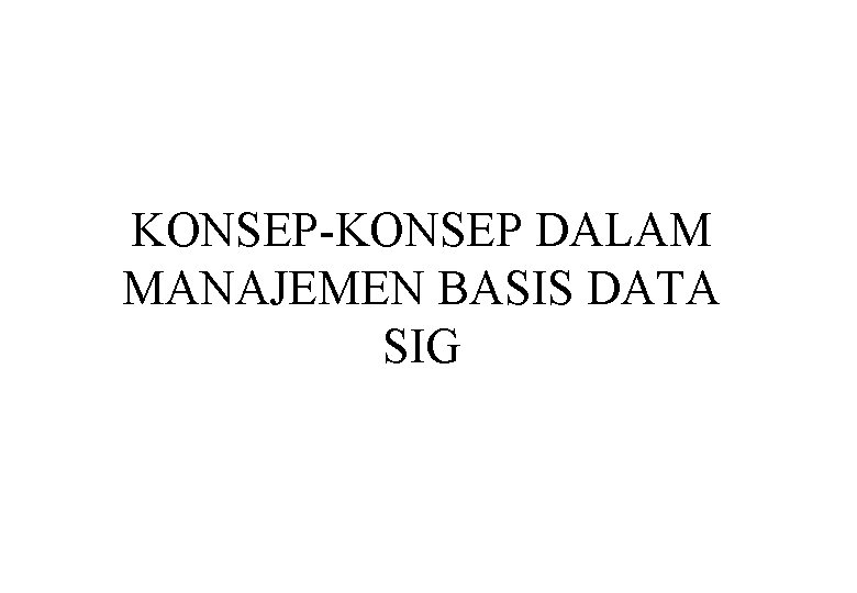 KONSEP-KONSEP DALAM MANAJEMEN BASIS DATA SIG 