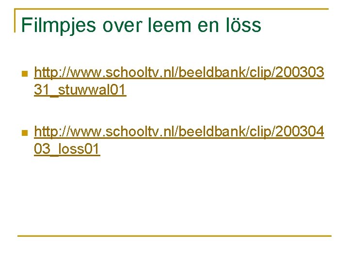 Filmpjes over leem en löss n http: //www. schooltv. nl/beeldbank/clip/200303 31_stuwwal 01 n http: